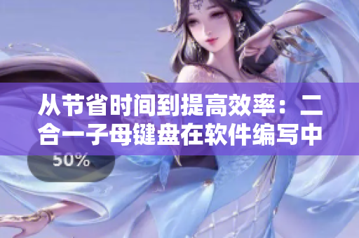 从节省时间到提高效率：二合一子母键盘在软件编写中的应用