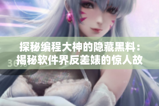 探秘编程大神的隐藏黑料：揭秘软件界反差婊的惊人故事和惊人秘辛