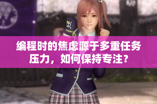 编程时的焦虑源于多重任务压力，如何保持专注？