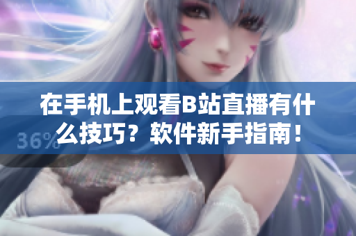 在手机上观看B站直播有什么技巧？软件新手指南！