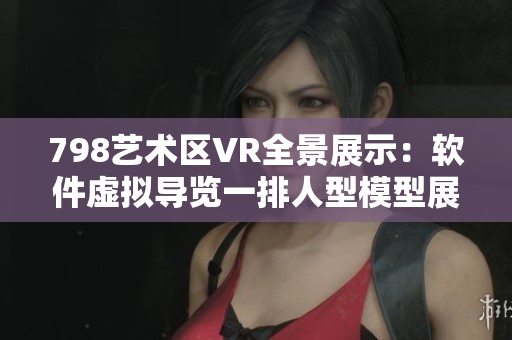 798艺术区VR全景展示：软件虚拟导览一排人型模型展示