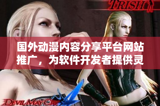 国外动漫内容分享平台网站推广，为软件开发者提供灵感和创意