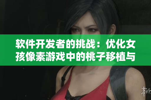 软件开发者的挑战：优化女孩像素游戏中的桃子移植与调养系统