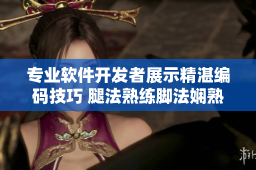 专业软件开发者展示精湛编码技巧 腿法熟练脚法娴熟画面展示