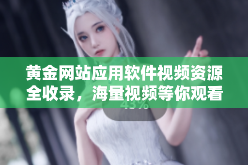 黄金网站应用软件视频资源全收录，海量视频等你观看