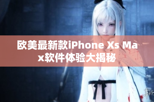 欧美最新款iPhone Xs Max软件体验大揭秘