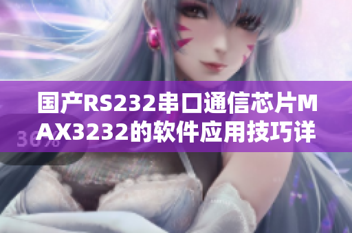 国产RS232串口通信芯片MAX3232的软件应用技巧详解