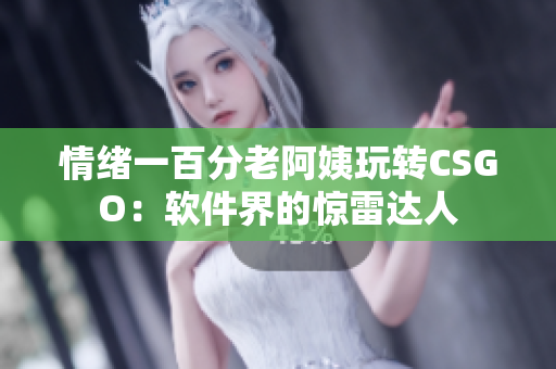 情绪一百分老阿姨玩转CSGO：软件界的惊雷达人