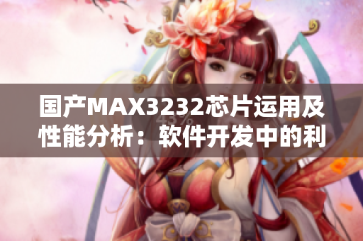 国产MAX3232芯片运用及性能分析：软件开发中的利用方法详解