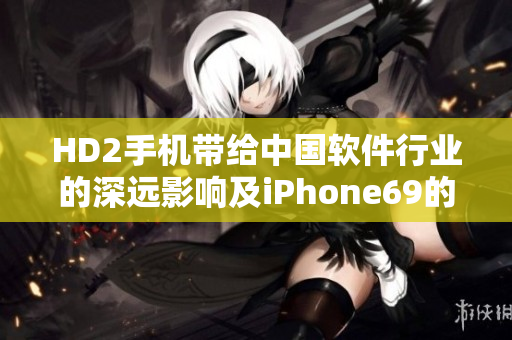 HD2手机带给中国软件行业的深远影响及iPhone69的挑战