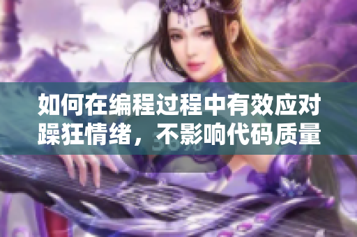 如何在编程过程中有效应对躁狂情绪，不影响代码质量？