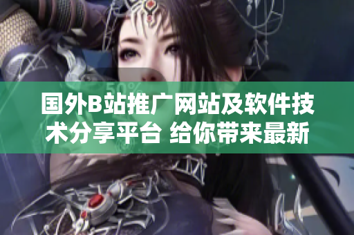 国外B站推广网站及软件技术分享平台 给你带来最新科技趋势