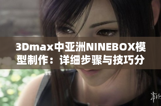 3Dmax中亚洲NINEBOX模型制作：详细步骤与技巧分享