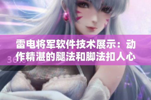 雷电将军软件技术展示：动作精湛的腿法和脚法扣人心弦的图片展示