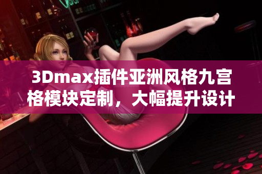 3Dmax插件亚洲风格九宫格模块定制，大幅提升设计效率