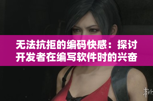 无法抗拒的编码快感：探讨开发者在编写软件时的兴奋源头