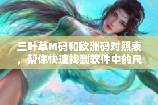 三叶草M码和欧洲码对照表，帮你快速找到软件中的尺码转换技巧