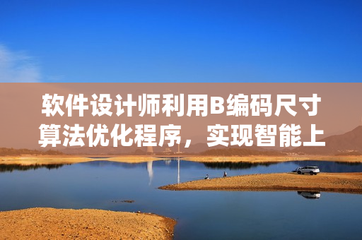 软件设计师利用B编码尺寸算法优化程序，实现智能上车检票系统