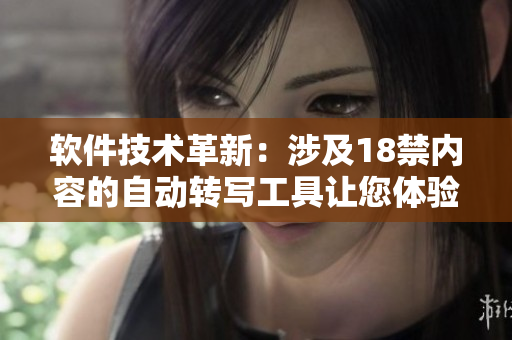 软件技术革新：涉及18禁内容的自动转写工具让您体验全新视角