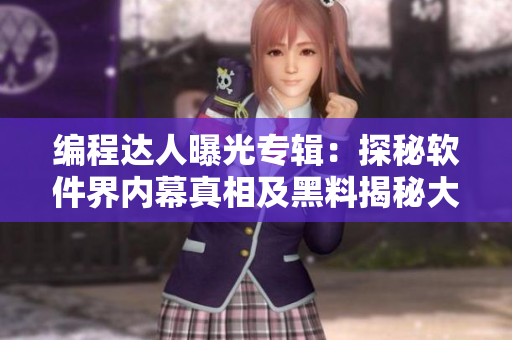 编程达人曝光专辑：探秘软件界内幕真相及黑料揭秘大揭秘
