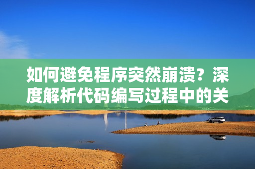 如何避免程序突然崩溃？深度解析代码编写过程中的关键细节