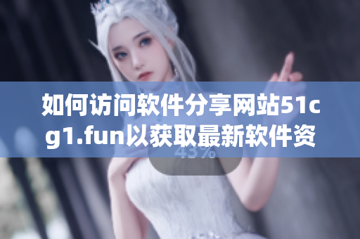 如何访问软件分享网站51cg1.fun以获取最新软件资源