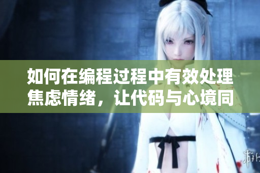 如何在编程过程中有效处理焦虑情绪，让代码与心境同步