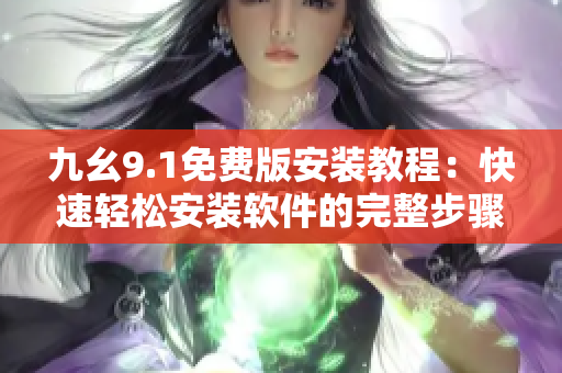 九幺9.1免费版安装教程：快速轻松安装软件的完整步骤