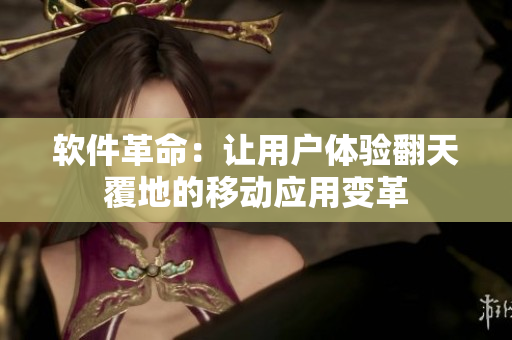 软件革命：让用户体验翻天覆地的移动应用变革