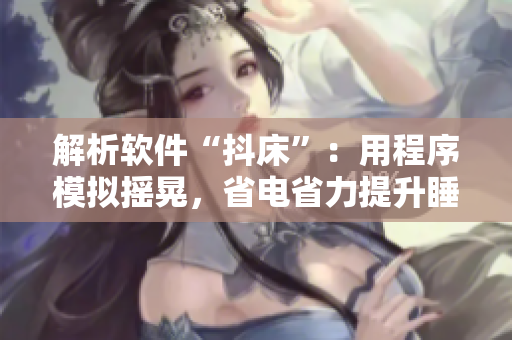 解析软件“抖床”：用程序模拟摇晃，省电省力提升睡眠质量