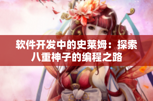 软件开发中的史莱姆：探索八重神子的编程之路