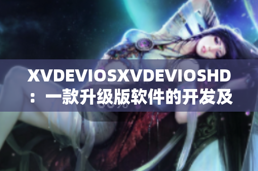 XVDEVIOSXVDEVIOSHD：一款升级版软件的开发及体验回顾
