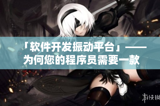 「软件开发振动平台」—— 为何您的程序员需要一款跟床一样的设备？