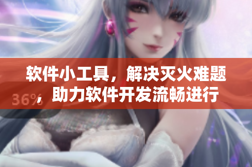 软件小工具，解决灭火难题，助力软件开发流畅进行