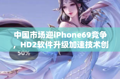 中国市场迎iPhone69竞争，HD2软件升级加速技术创新