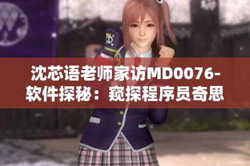沈芯语老师家访MD0076-软件探秘：窥探程序员奇思妙想