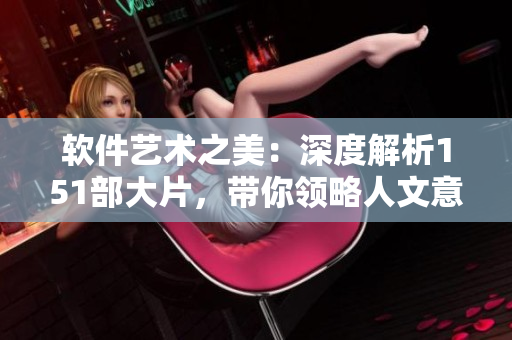 软件艺术之美：深度解析151部大片，带你领略人文意义