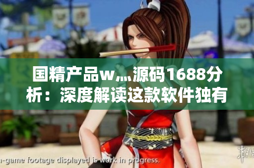 国精产品w灬源码1688分析：深度解读这款软件独有源码，实现新功能