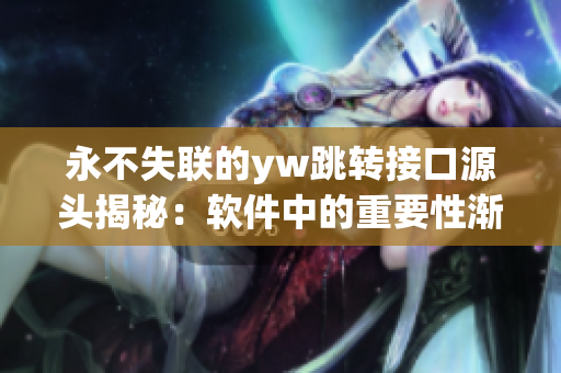 永不失联的yw跳转接口源头揭秘：软件中的重要性渐显