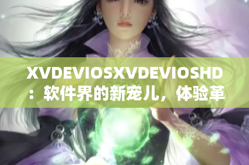 XVDEVIOSXVDEVIOSHD：软件界的新宠儿，体验革命再升级