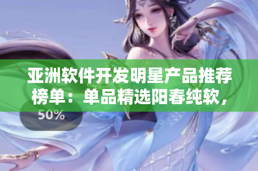 亚洲软件开发明星产品推荐榜单：单品精选阳春纯软，助力你的项目加速前行