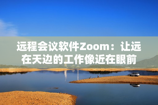 远程会议软件Zoom：让远在天边的工作像近在眼前