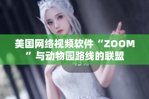 美国网络视频软件“ZOOM”与动物园路线的联盟