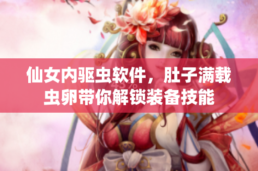 仙女内驱虫软件，肚子满载虫卵带你解锁装备技能