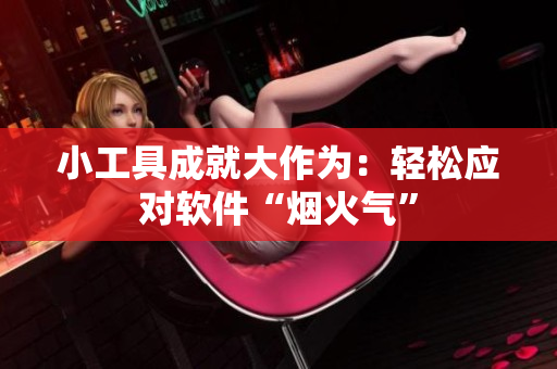 小工具成就大作为：轻松应对软件“烟火气”