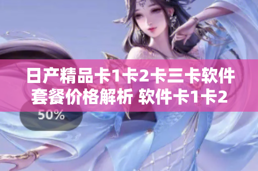 日产精品卡1卡2卡三卡软件套餐价格解析 软件卡1卡2卡三卡套餐价格盘点