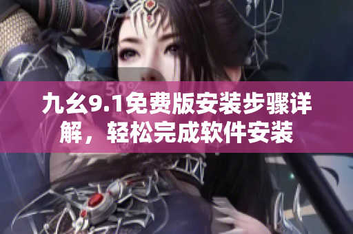 九幺9.1免费版安装步骤详解，轻松完成软件安装