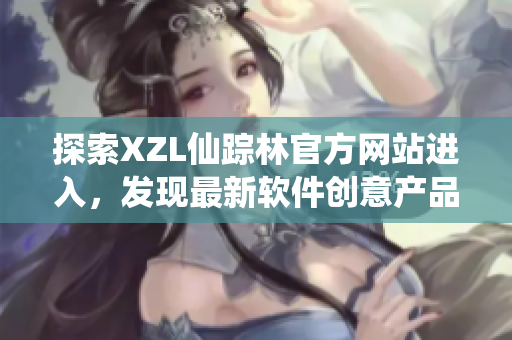 探索XZL仙踪林官方网站进入，发现最新软件创意产品