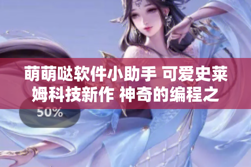 萌萌哒软件小助手 可爱史莱姆科技新作 神奇的编程之旅