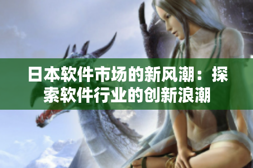 日本软件市场的新风潮：探索软件行业的创新浪潮